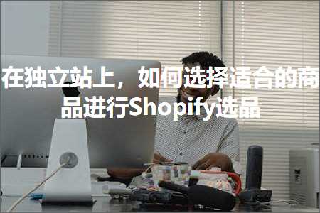 跨境电商知识:在独立站上，如何选择适合的商品进行Shopify选品